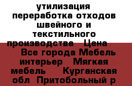 утилизация переработка отходов швейного и текстильного производства › Цена ­ 100 - Все города Мебель, интерьер » Мягкая мебель   . Курганская обл.,Притобольный р-н